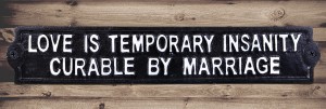 Sign - Love Is Temporary Insanity Curable By Marriage 33cm